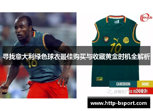 寻找意大利绿色球衣最佳购买与收藏黄金时机全解析