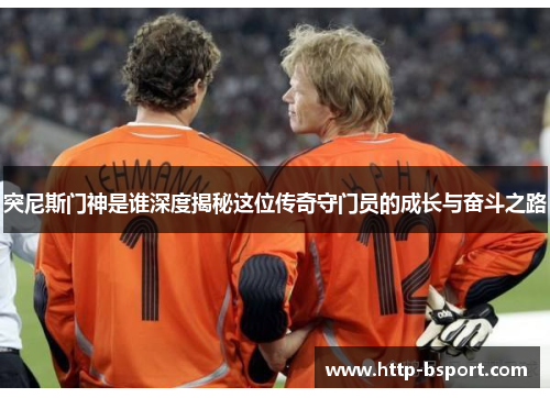 突尼斯门神是谁深度揭秘这位传奇守门员的成长与奋斗之路