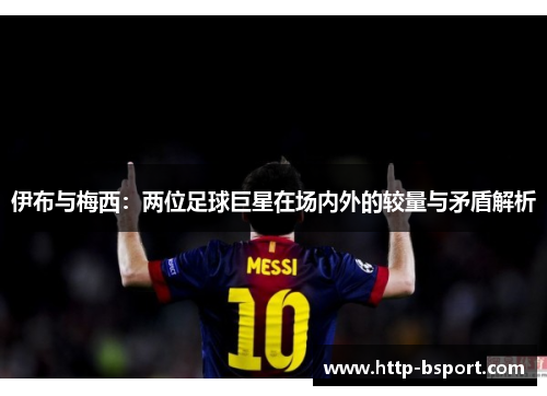 伊布与梅西：两位足球巨星在场内外的较量与矛盾解析