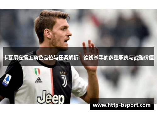 卡瓦尼在场上角色定位与任务解析：锋线杀手的多重职责与战略价值