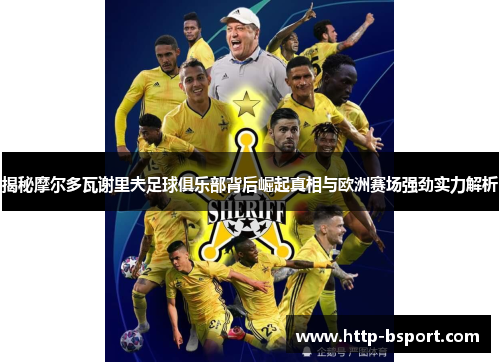 揭秘摩尔多瓦谢里夫足球俱乐部背后崛起真相与欧洲赛场强劲实力解析