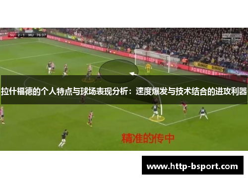 拉什福德的个人特点与球场表现分析：速度爆发与技术结合的进攻利器