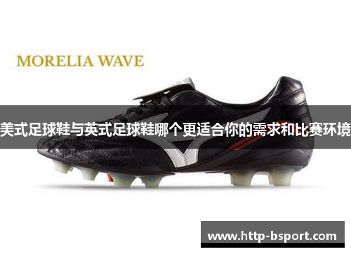 美式足球鞋与英式足球鞋哪个更适合你的需求和比赛环境