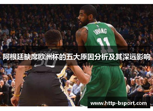 阿根廷缺席欧洲杯的五大原因分析及其深远影响