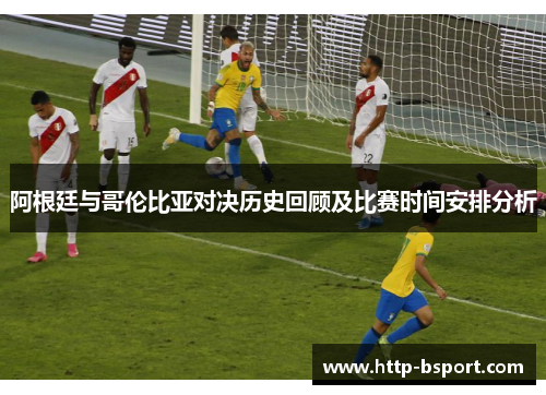 阿根廷与哥伦比亚对决历史回顾及比赛时间安排分析