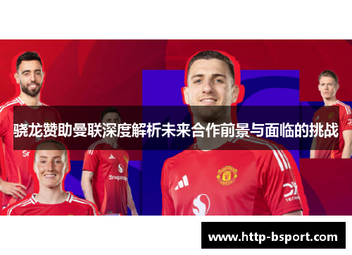 骁龙赞助曼联深度解析未来合作前景与面临的挑战