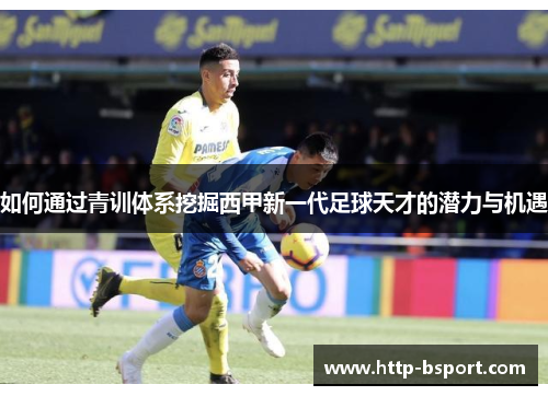 如何通过青训体系挖掘西甲新一代足球天才的潜力与机遇