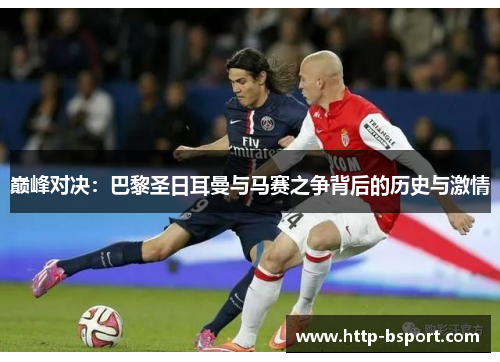 巅峰对决：巴黎圣日耳曼与马赛之争背后的历史与激情