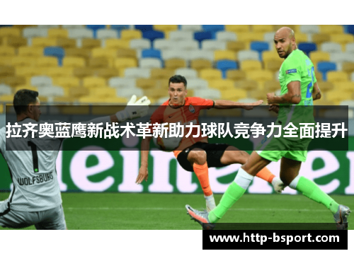 拉齐奥蓝鹰新战术革新助力球队竞争力全面提升