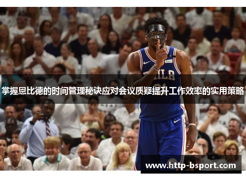 掌握恩比德的时间管理秘诀应对会议质疑提升工作效率的实用策略