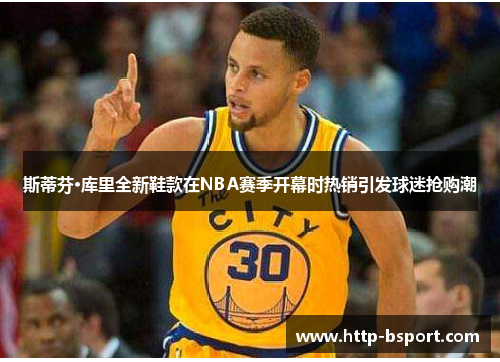 斯蒂芬·库里全新鞋款在NBA赛季开幕时热销引发球迷抢购潮