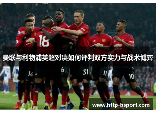 曼联与利物浦英超对决如何评判双方实力与战术博弈