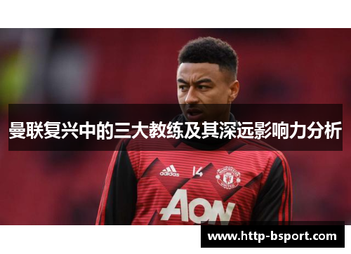 曼联复兴中的三大教练及其深远影响力分析