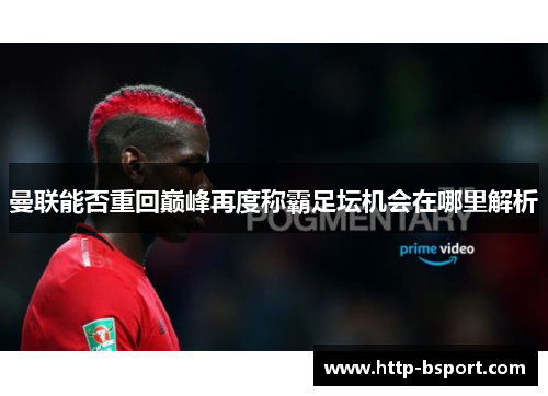 曼联能否重回巅峰再度称霸足坛机会在哪里解析