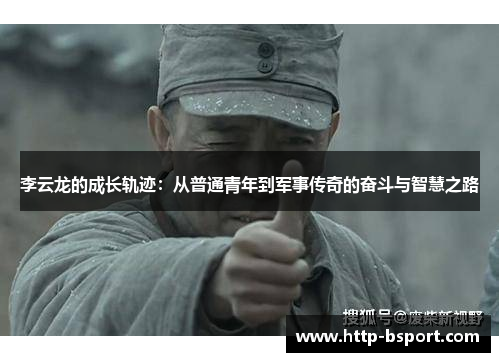 李云龙的成长轨迹：从普通青年到军事传奇的奋斗与智慧之路