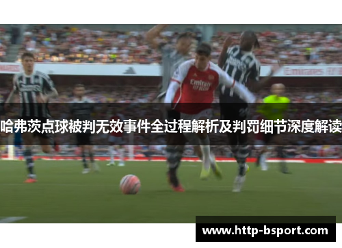 哈弗茨点球被判无效事件全过程解析及判罚细节深度解读