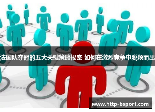 法国队夺冠的五大关键策略揭密 如何在激烈竞争中脱颖而出