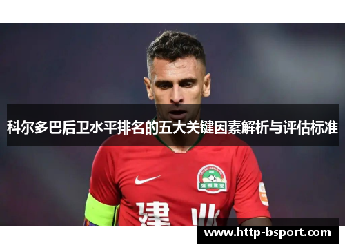 科尔多巴后卫水平排名的五大关键因素解析与评估标准