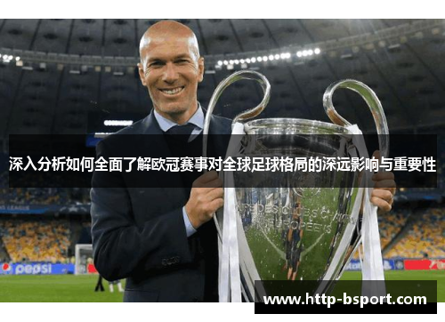 深入分析如何全面了解欧冠赛事对全球足球格局的深远影响与重要性