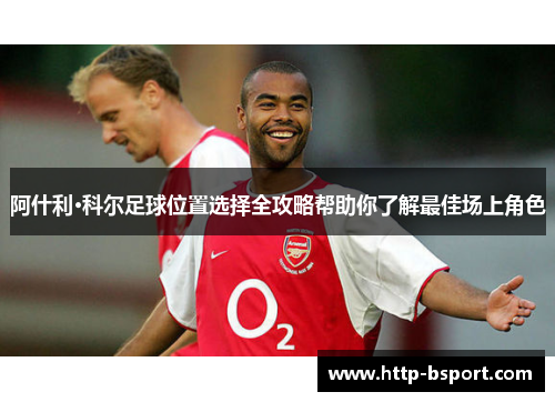 阿什利·科尔足球位置选择全攻略帮助你了解最佳场上角色